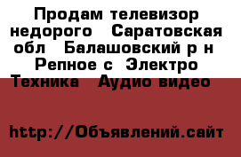 Продам телевизор недорого - Саратовская обл., Балашовский р-н, Репное с. Электро-Техника » Аудио-видео   